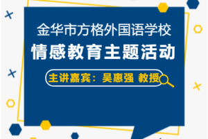 做情感文明的傳播者——吳惠強(qiáng)教授主講金華市方格外國(guó)語(yǔ)學(xué)校3月情感教育主題活動(dòng)